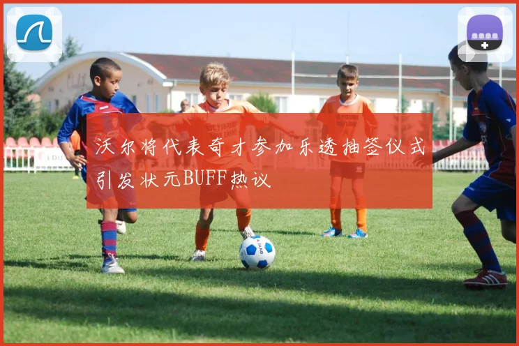 沃尔将代表奇才参加乐透抽签仪式引发状元BUFF热议