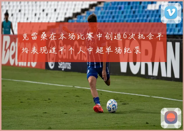 克雷桑在本场比赛中创造6次机会平均表现追平个人中超单场纪录
