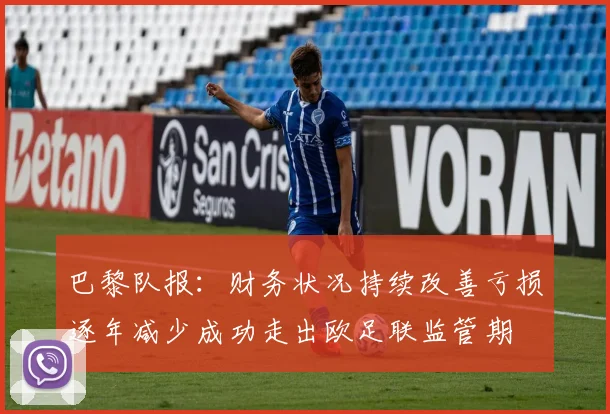 巴黎队报：财务状况持续改善亏损逐年减少成功走出欧足联监管期