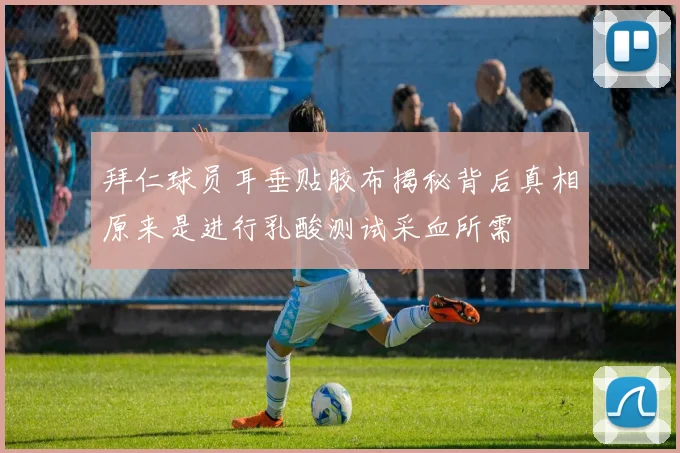 拜仁球员耳垂贴胶布揭秘背后真相原来是进行乳酸测试采血所需