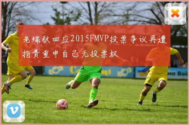 老瑞秋回应2015FMVP投票争议再遭指责重申自己无投票权
