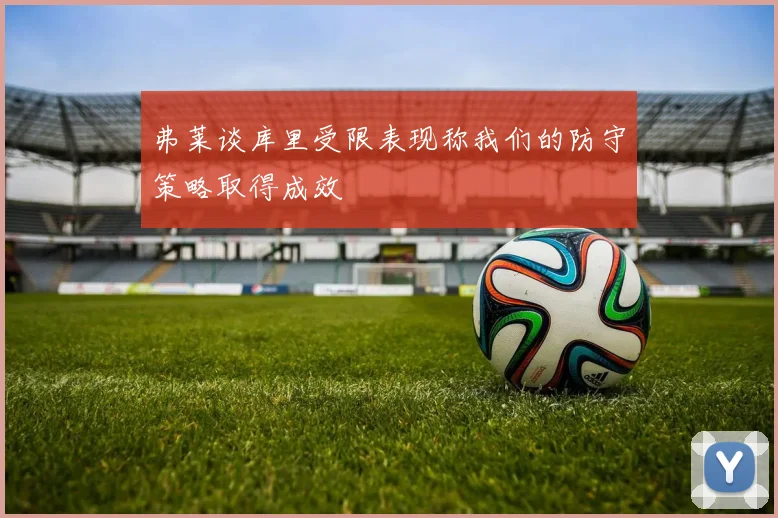 弗莱谈库里受限表现称我们的防守策略取得成效